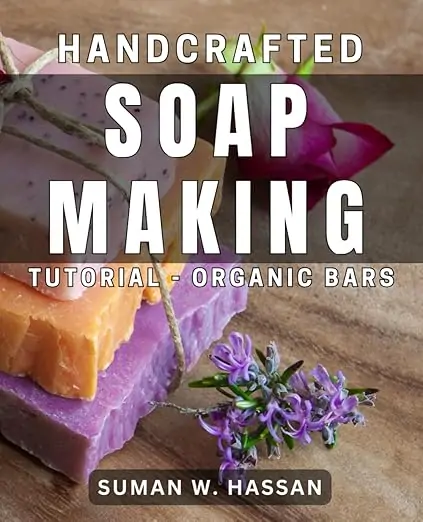Handcrafted Soap Making Tutorial - Organic Bars: The Ultimate Guide to Creating Luxurious Organic Handmade Soap Bars